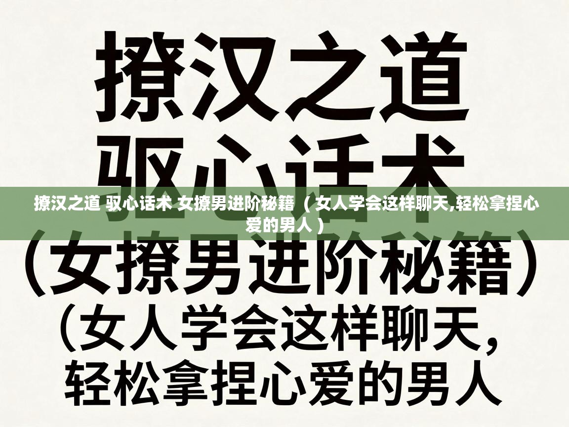  撩汉之道 驭心话术 女撩男进阶秘籍  ( 女人学会这样聊天,轻松拿捏心爱的男人 )