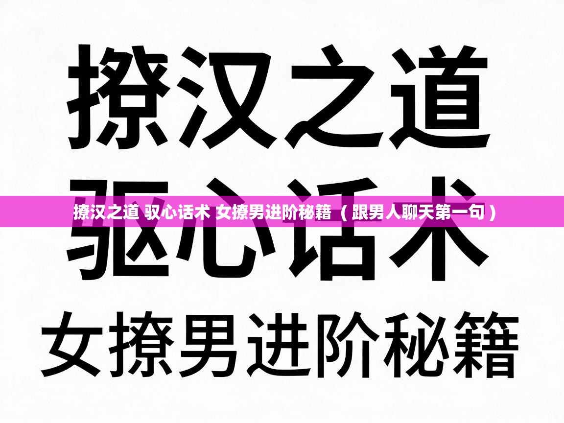  撩汉之道 驭心话术 女撩男进阶秘籍  ( 跟男人聊天第一句 )