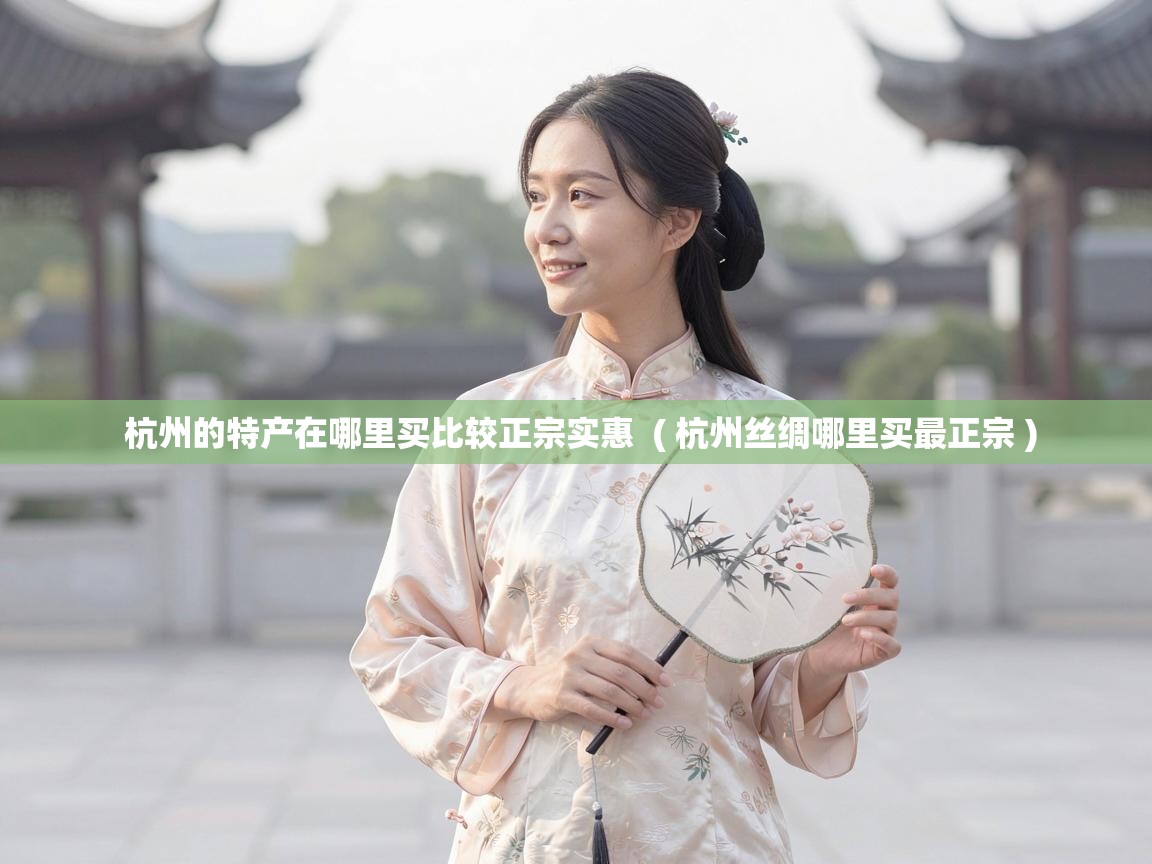  杭州的特产在哪里买比较正宗实惠  ( 杭州丝绸哪里买最正宗 )