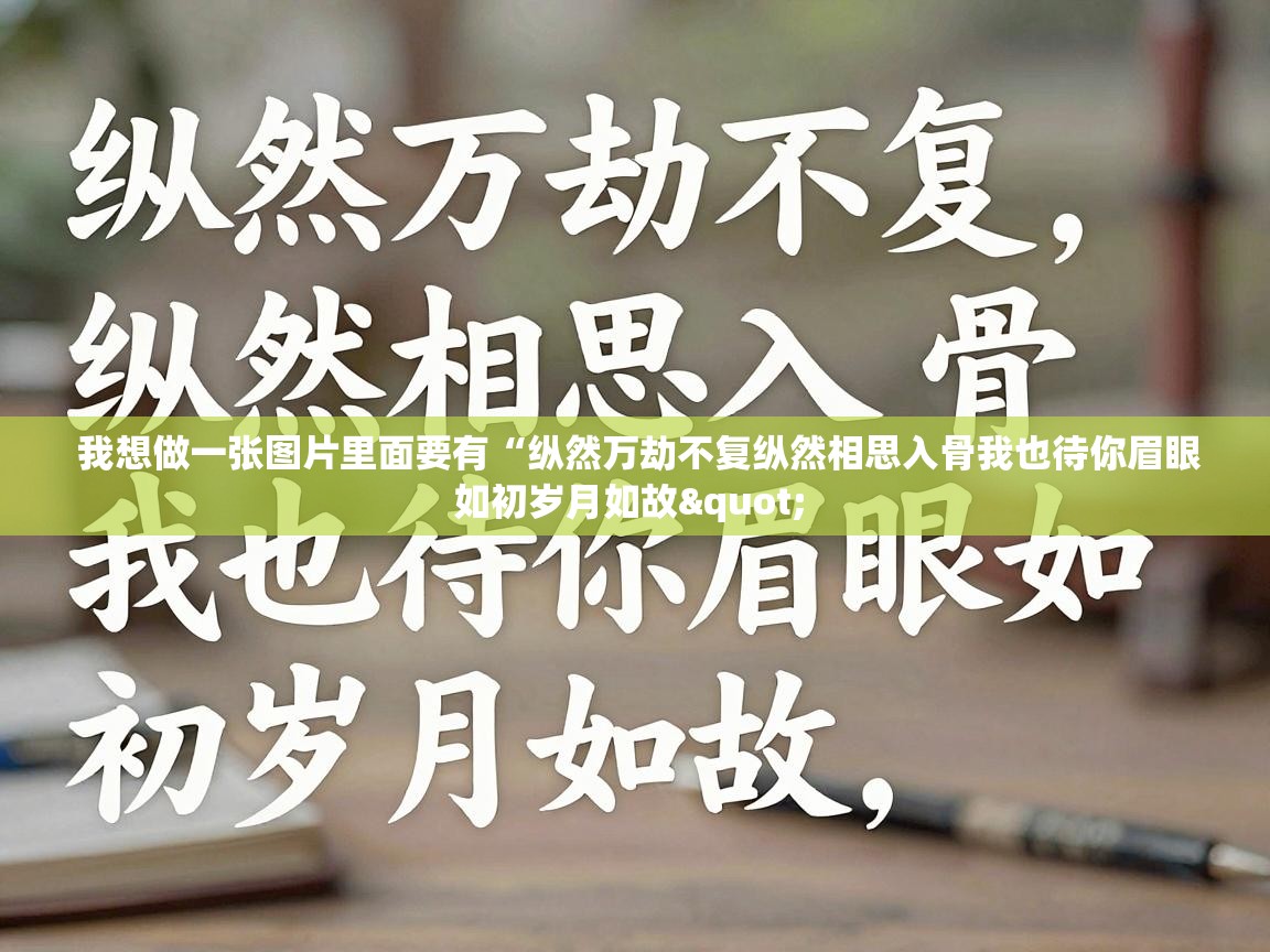  我想做一张图片里面要有“纵然万劫不复纵然相思入骨我也待你眉眼如初岁月如故" 