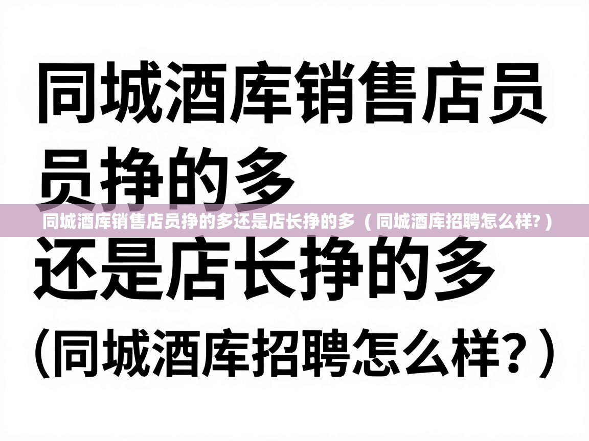  同城酒库销售店员挣的多还是店长挣的多  ( 同城酒库招聘怎么样? )