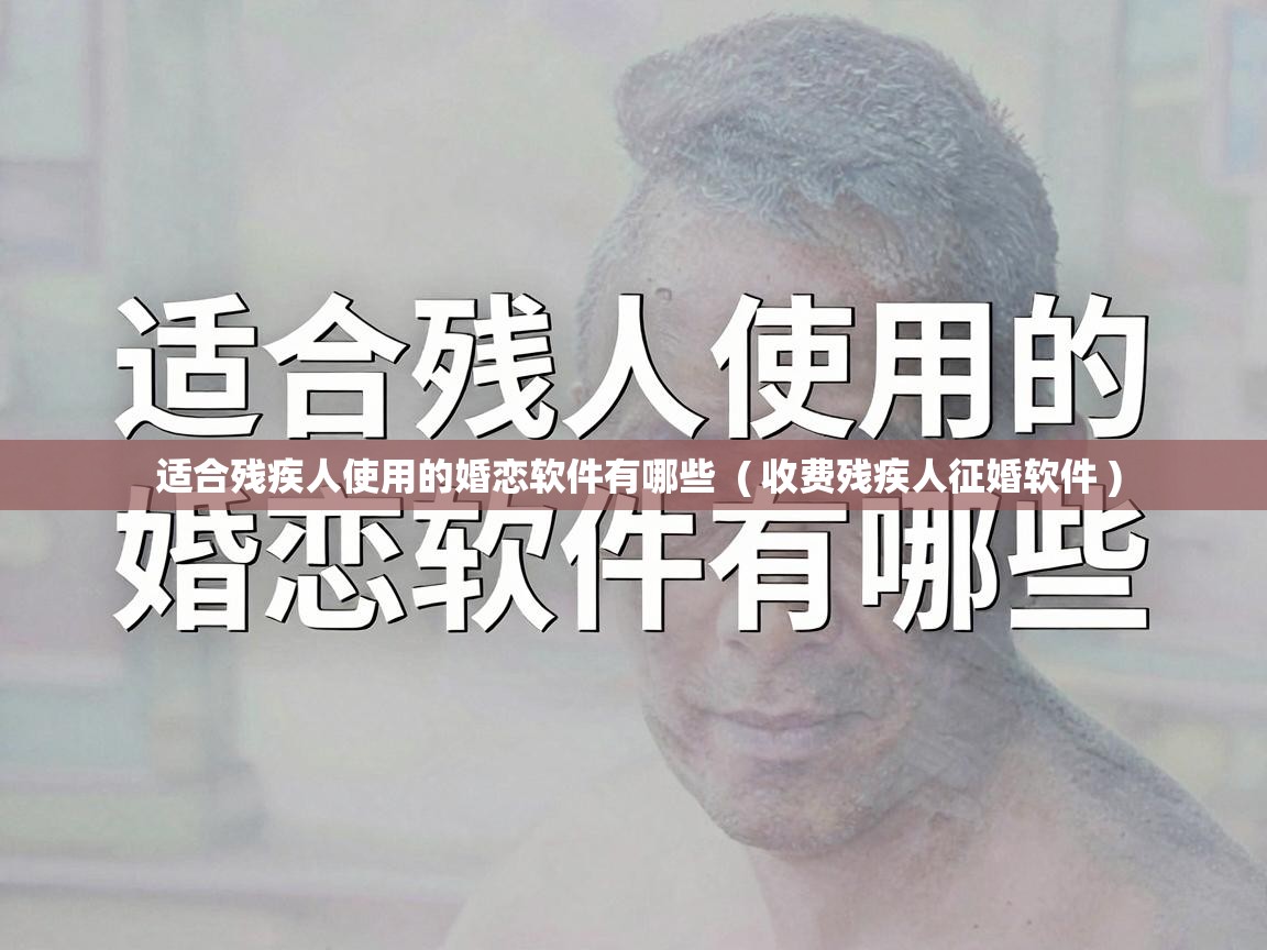  适合残疾人使用的婚恋软件有哪些  ( 收费残疾人征婚软件 )