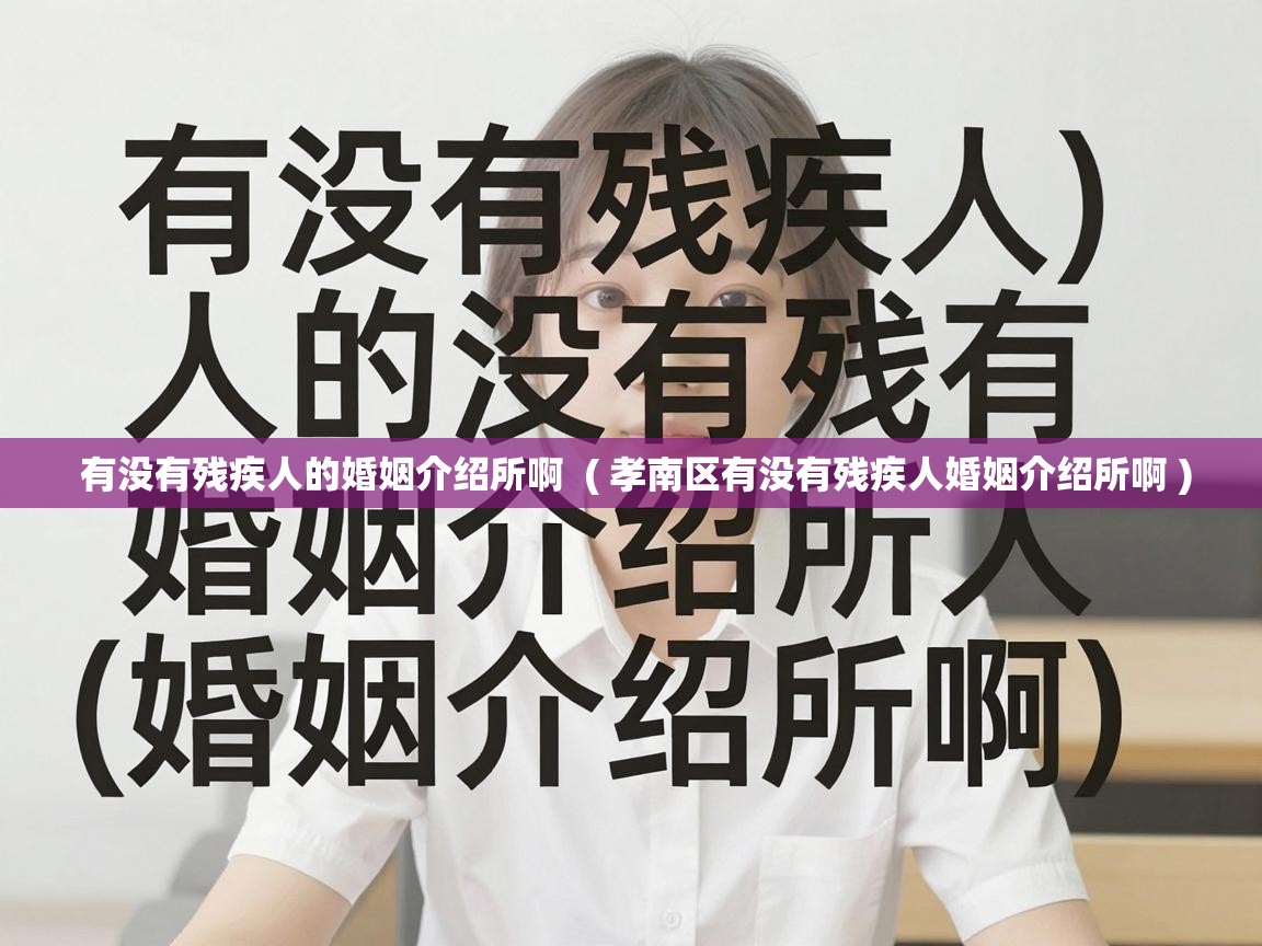  有没有残疾人的婚姻介绍所啊  ( 孝南区有没有残疾人婚姻介绍所啊 )