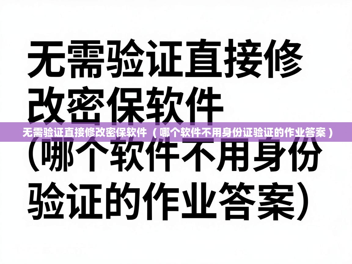  无需验证直接修改密保软件  ( 哪个软件不用身份证验证的作业答案 )