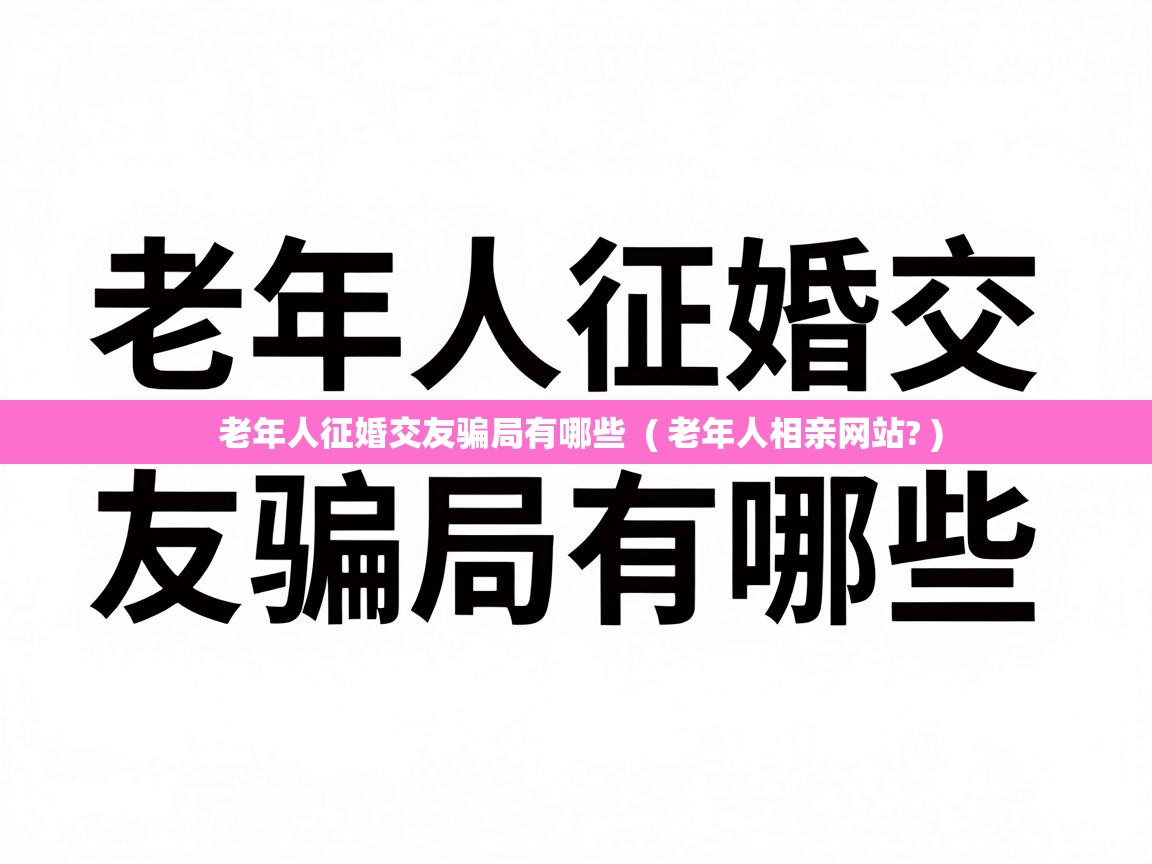  老年人征婚交友骗局有哪些  ( 老年人相亲网站? )