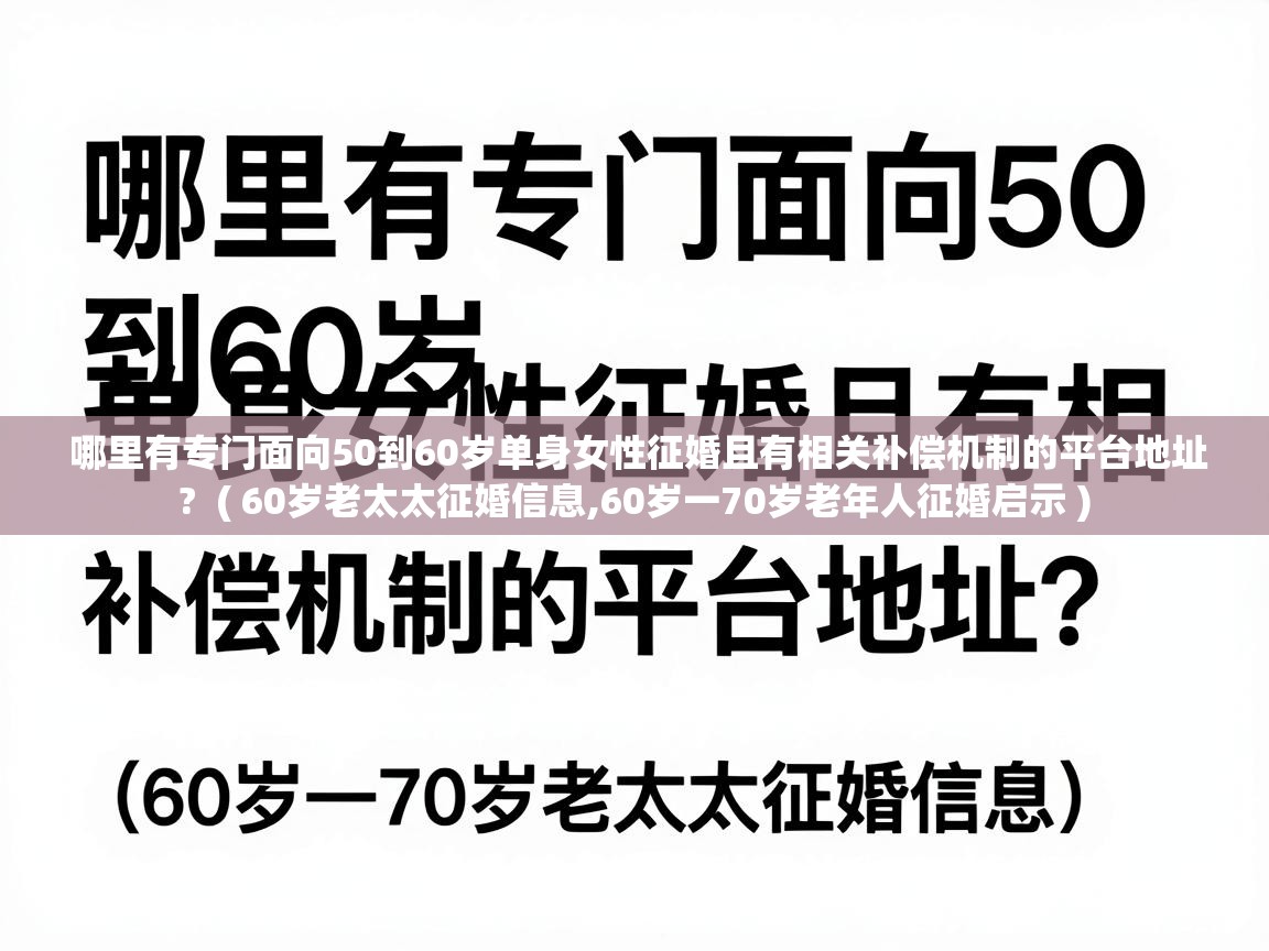  哪里有专门面向50到60岁单身女性征婚且有相关补偿机制的平台地址?  ( 60岁老太太征婚信息,60岁一70岁老年人征婚启示 )