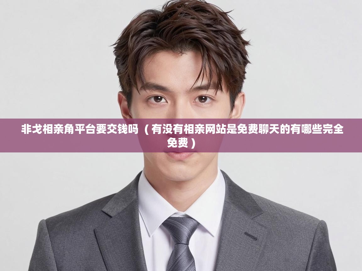  非戈相亲角平台要交钱吗  ( 有没有相亲网站是免费聊天的有哪些完全免费 )