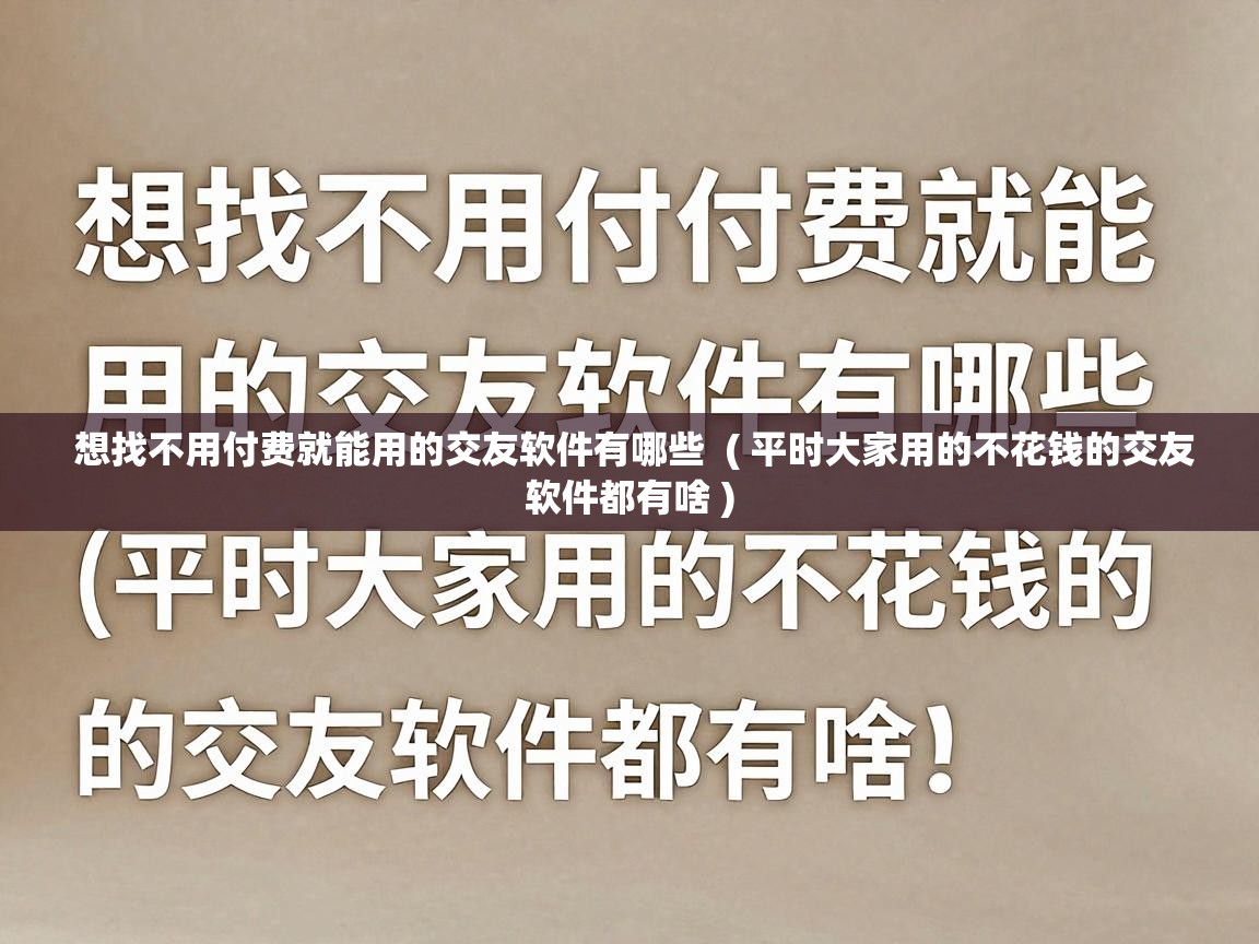 想找不用付费就能用的交友软件有哪些  ( 平时大家用的不花钱的交友软件都有啥 )
