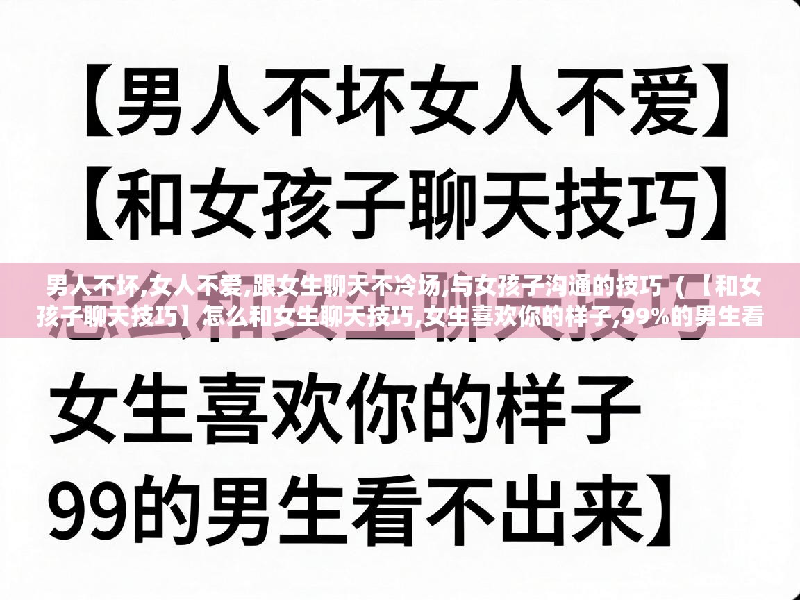  男人不坏,女人不爱,跟女生聊天不冷场,与女孩子沟通的技巧  ( 【和女孩子聊天技巧】怎么和女生聊天技巧,女生喜欢你的样子,99%的男生看不出来 )