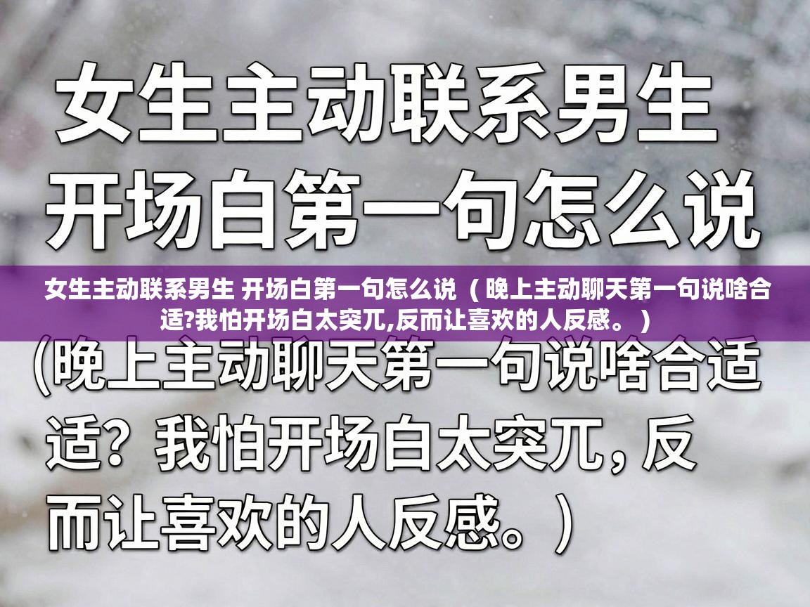  女生主动联系男生 开场白第一句怎么说  ( 晚上主动聊天第一句说啥合适?我怕开场白太突兀,反而让喜欢的人反感。 )