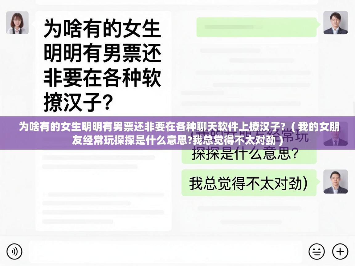  为啥有的女生明明有男票还非要在各种聊天软件上撩汉子?  ( 我的女朋友经常玩探探是什么意思?我总觉得不太对劲 )