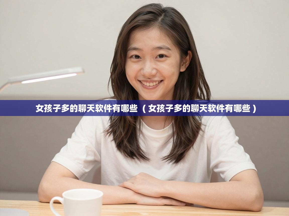  女孩子多的聊天软件有哪些  ( 女孩子多的聊天软件有哪些 )