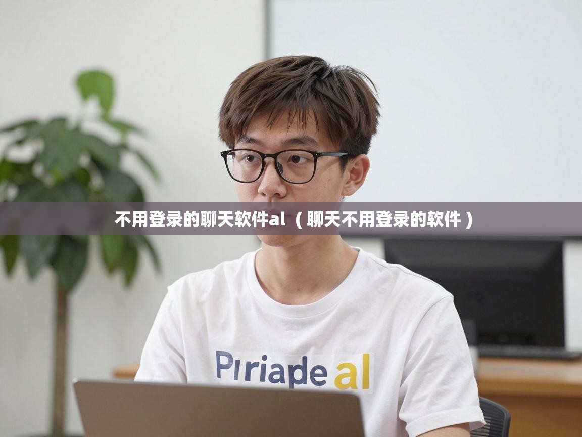  不用登录的聊天软件al  ( 聊天不用登录的软件 )