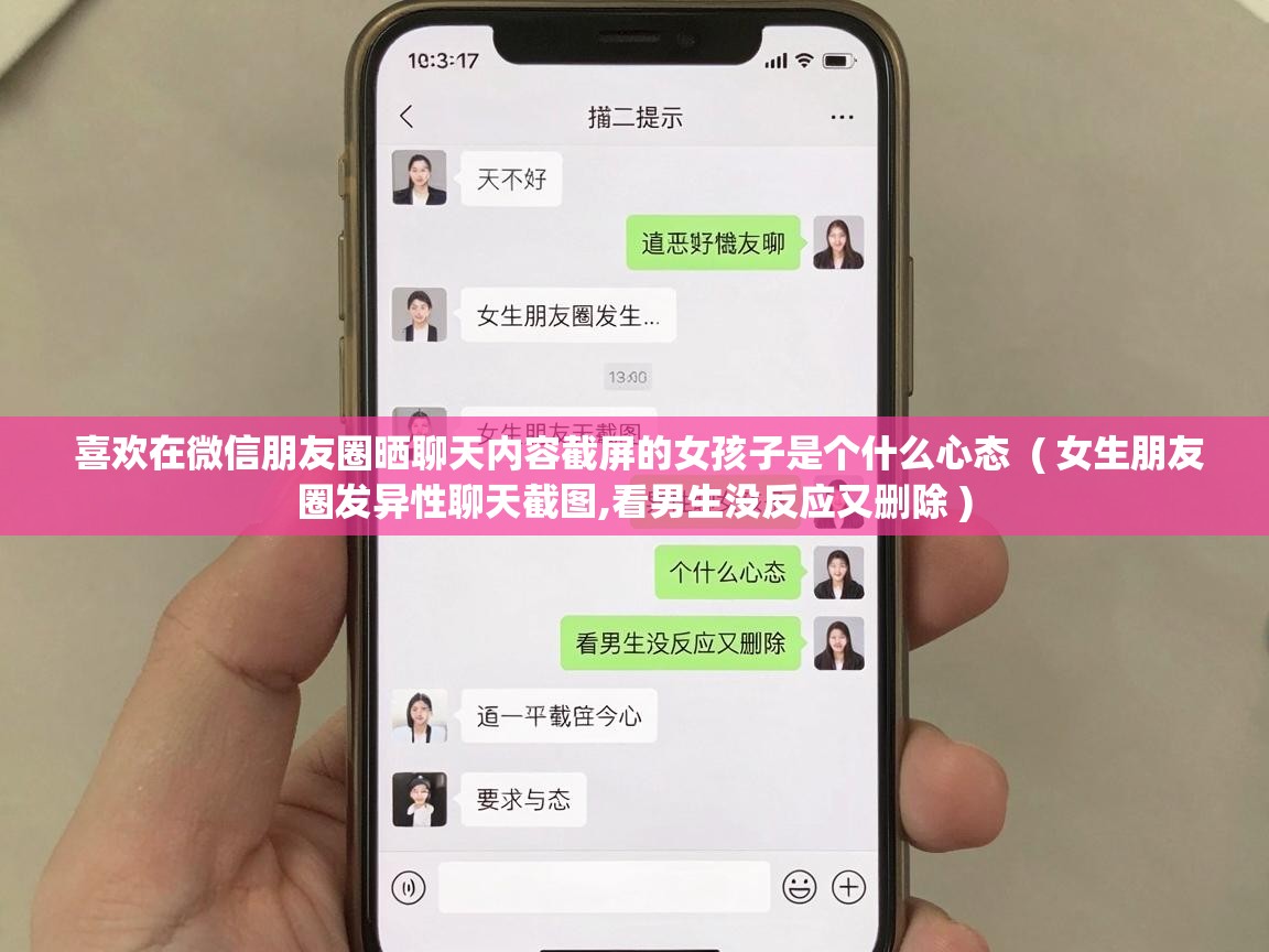  喜欢在微信朋友圈晒聊天内容截屏的女孩子是个什么心态  ( 女生朋友圈发异性聊天截图,看男生没反应又删除 )