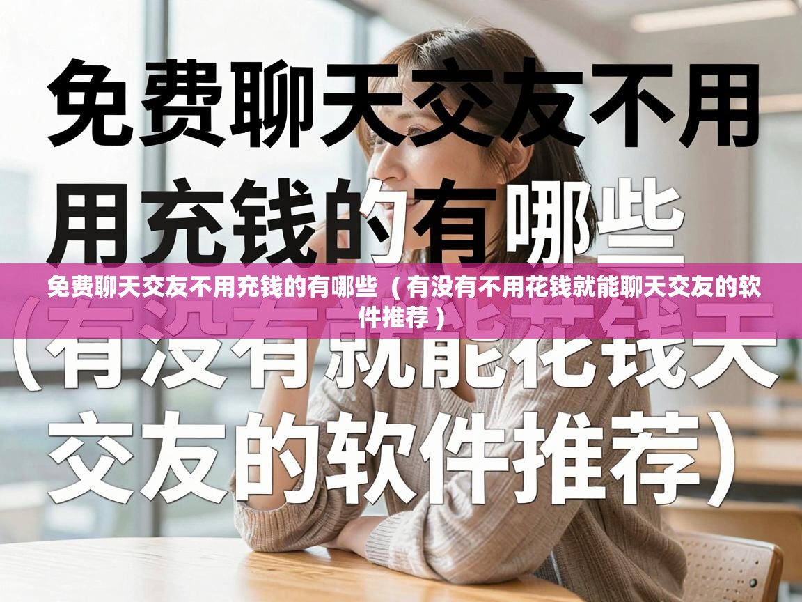  免费聊天交友不用充钱的有哪些  ( 有没有不用花钱就能聊天交友的软件推荐 )