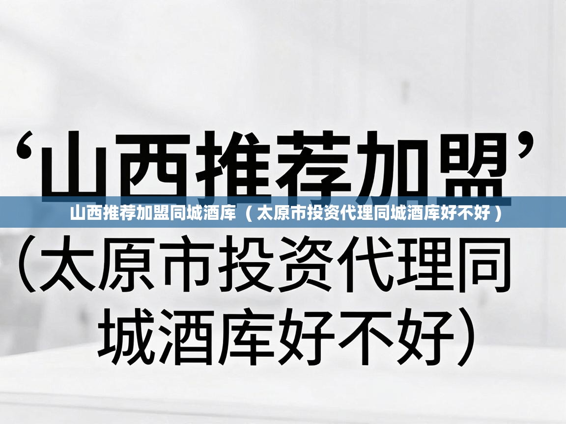  山西推荐加盟同城酒库  ( 太原市投资代理同城酒库好不好 )