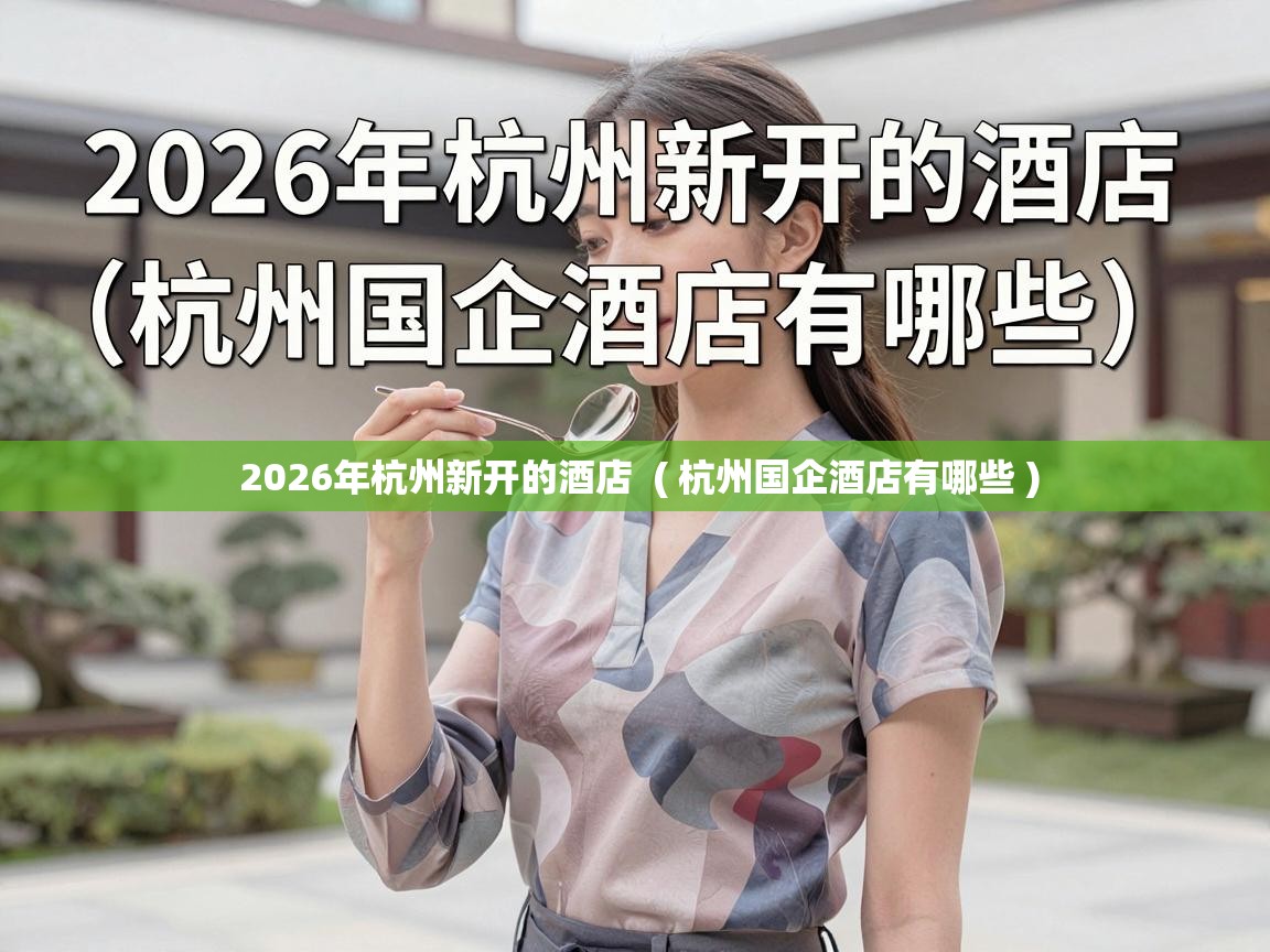  2026年杭州新开的酒店  ( 杭州国企酒店有哪些 )