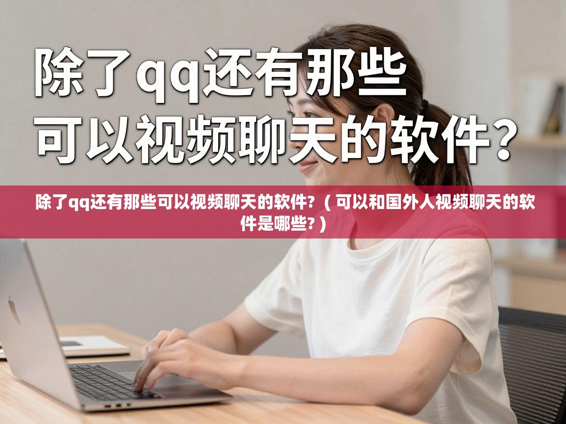  除了qq还有那些可以视频聊天的软件?  ( 可以和国外人视频聊天的软件是哪些? )