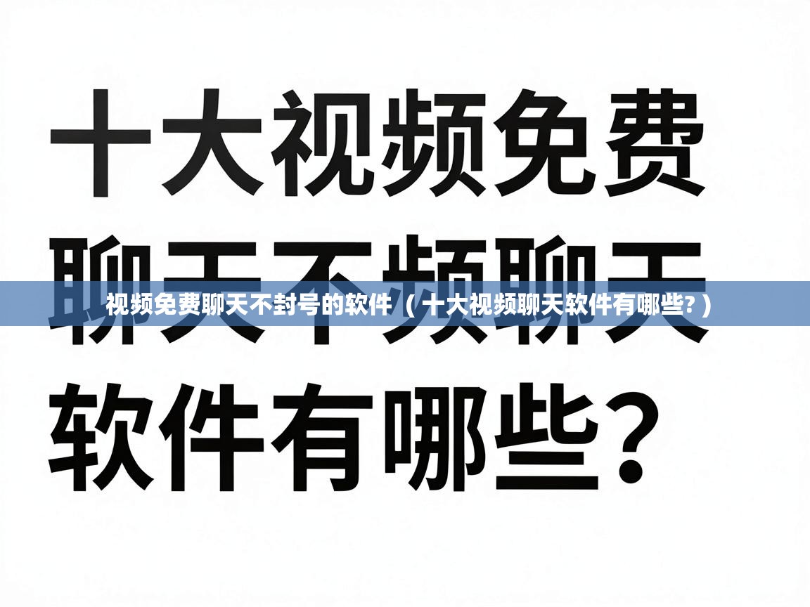  视频免费聊天不封号的软件  ( 十大视频聊天软件有哪些? )