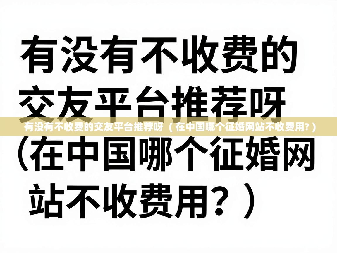  有没有不收费的交友平台推荐呀  ( 在中国哪个征婚网站不收费用? )