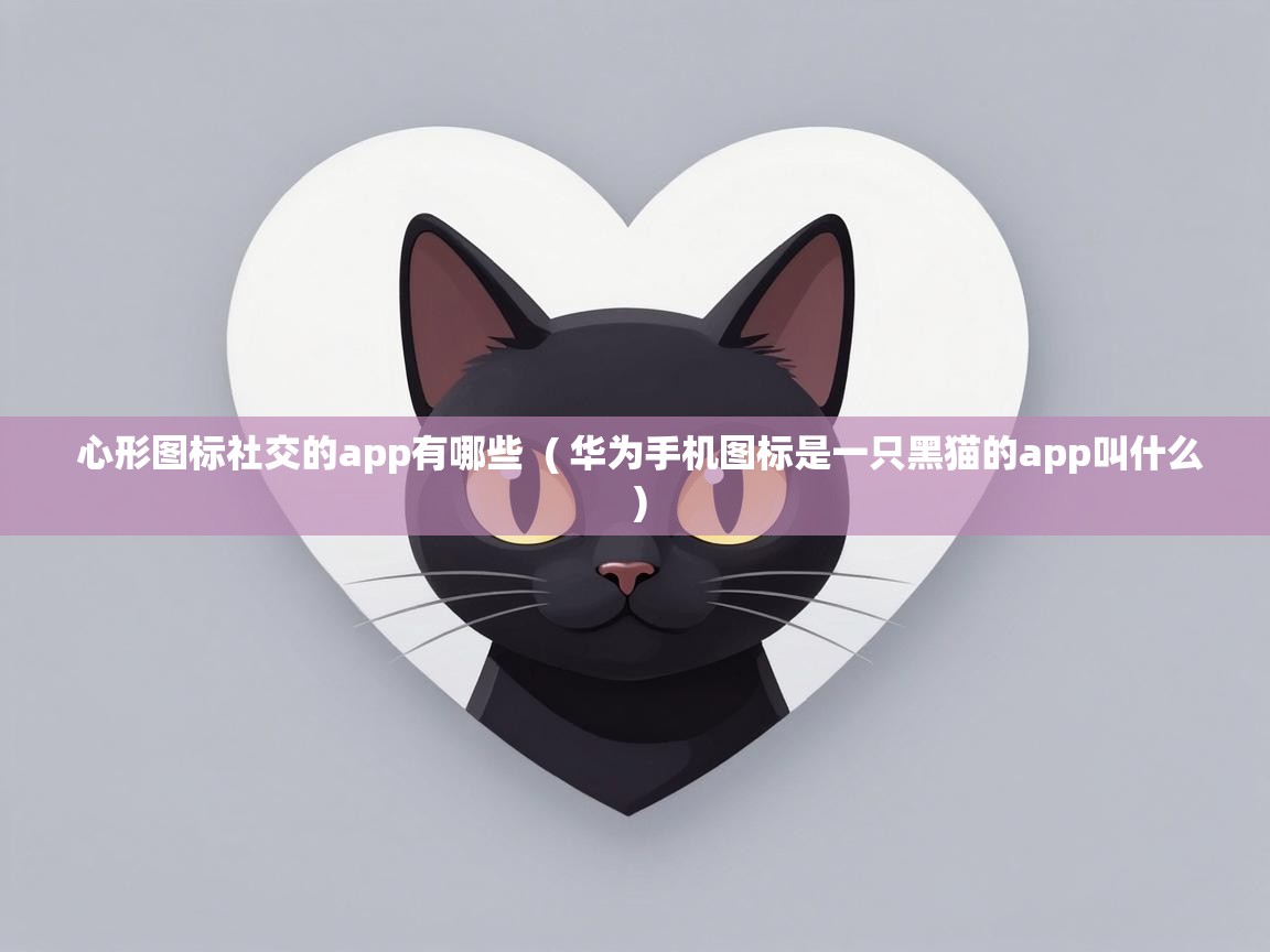  心形图标社交的app有哪些  ( 华为手机图标是一只黑猫的app叫什么 )