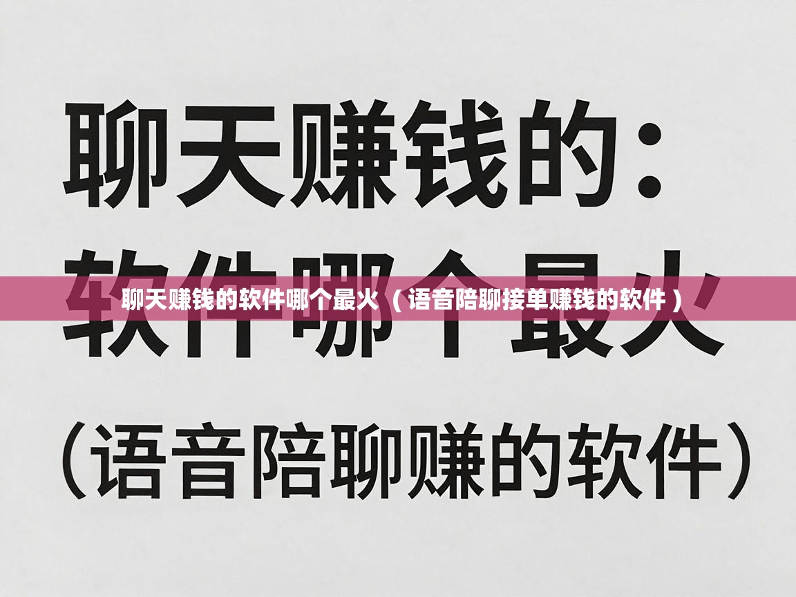  聊天赚钱的软件哪个最火  ( 语音陪聊接单赚钱的软件 )