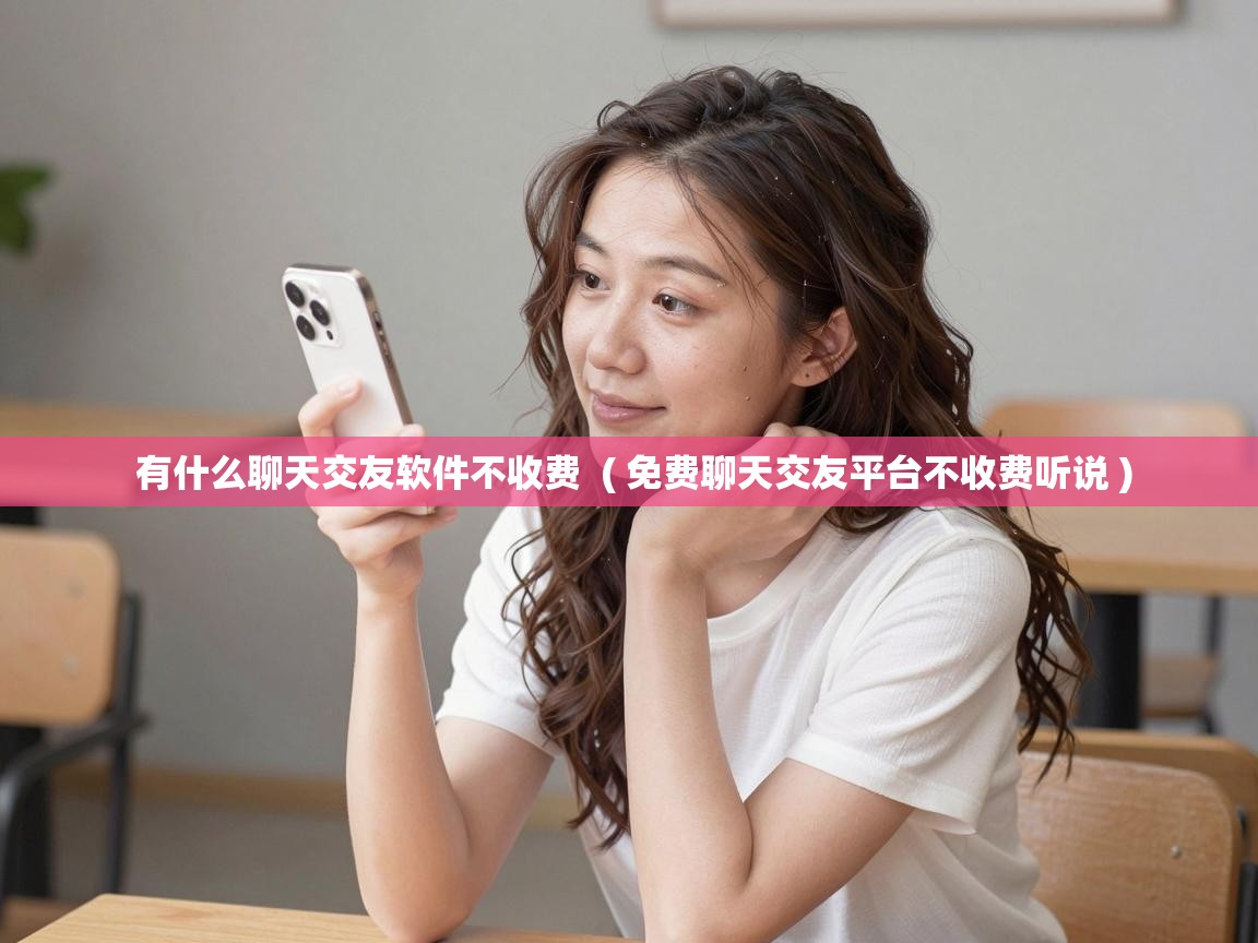  有什么聊天交友软件不收费  ( 免费聊天交友平台不收费听说 )