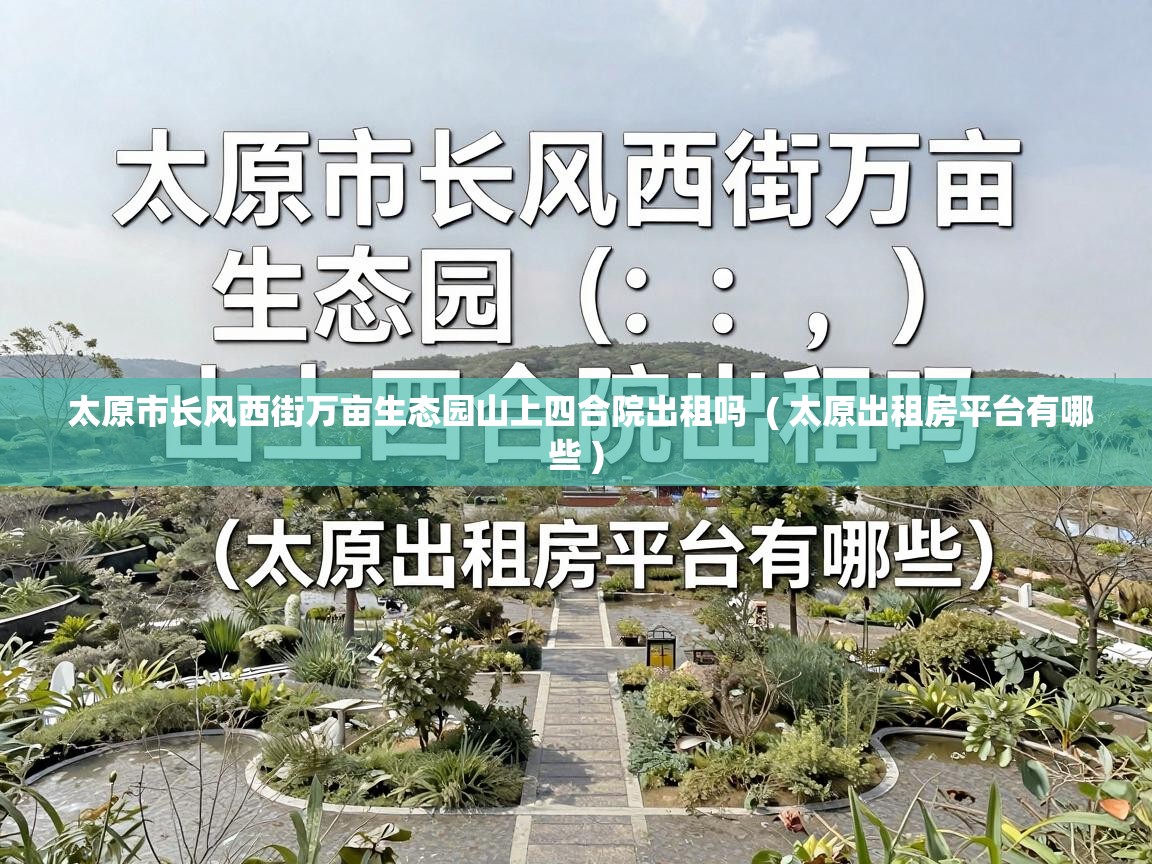  太原市长风西街万亩生态园山上四合院出租吗  ( 太原出租房平台有哪些 )