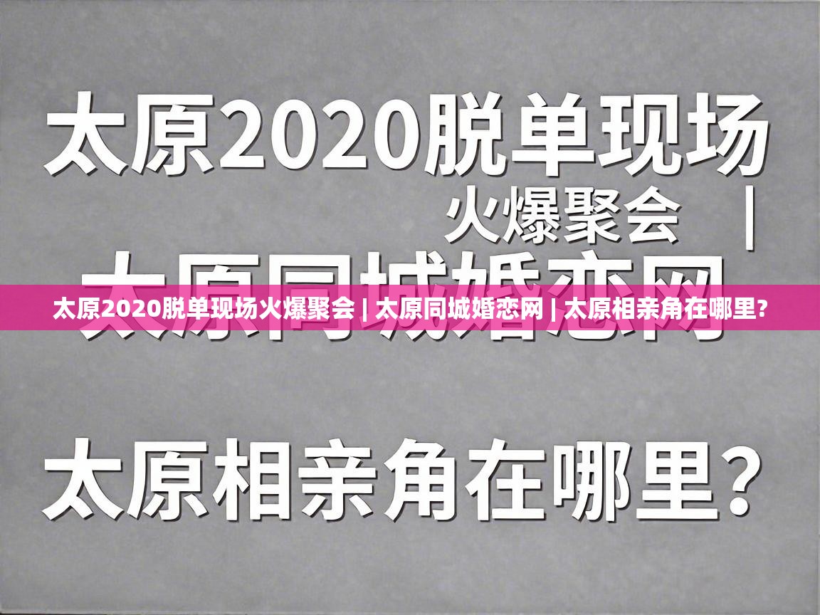  太原2020脱单现场火爆聚会 | 太原同城婚恋网 | 太原相亲角在哪里? 