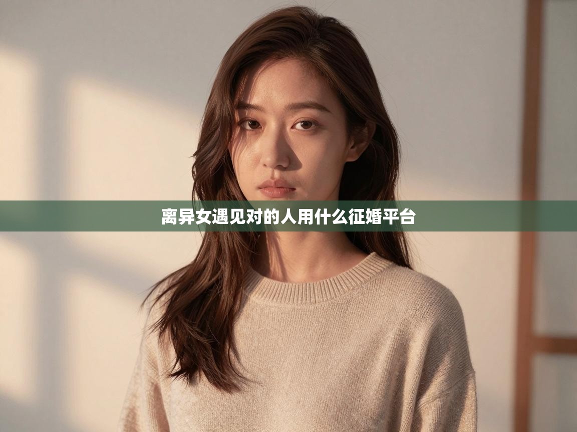  离异女遇见对的人用什么征婚平台 