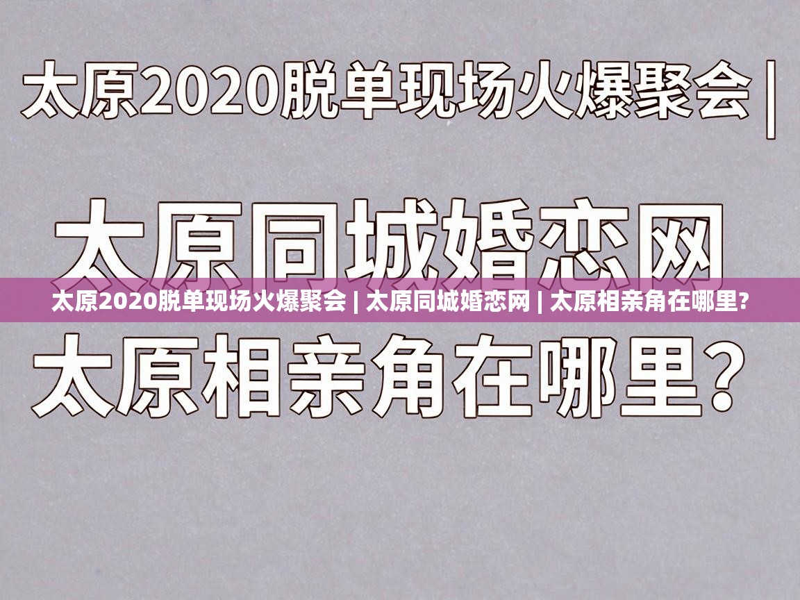  太原2020脱单现场火爆聚会 | 太原同城婚恋网 | 太原相亲角在哪里? 