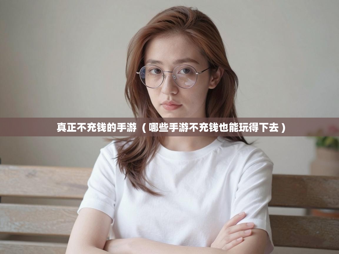  真正不充钱的手游  ( 哪些手游不充钱也能玩得下去 )
