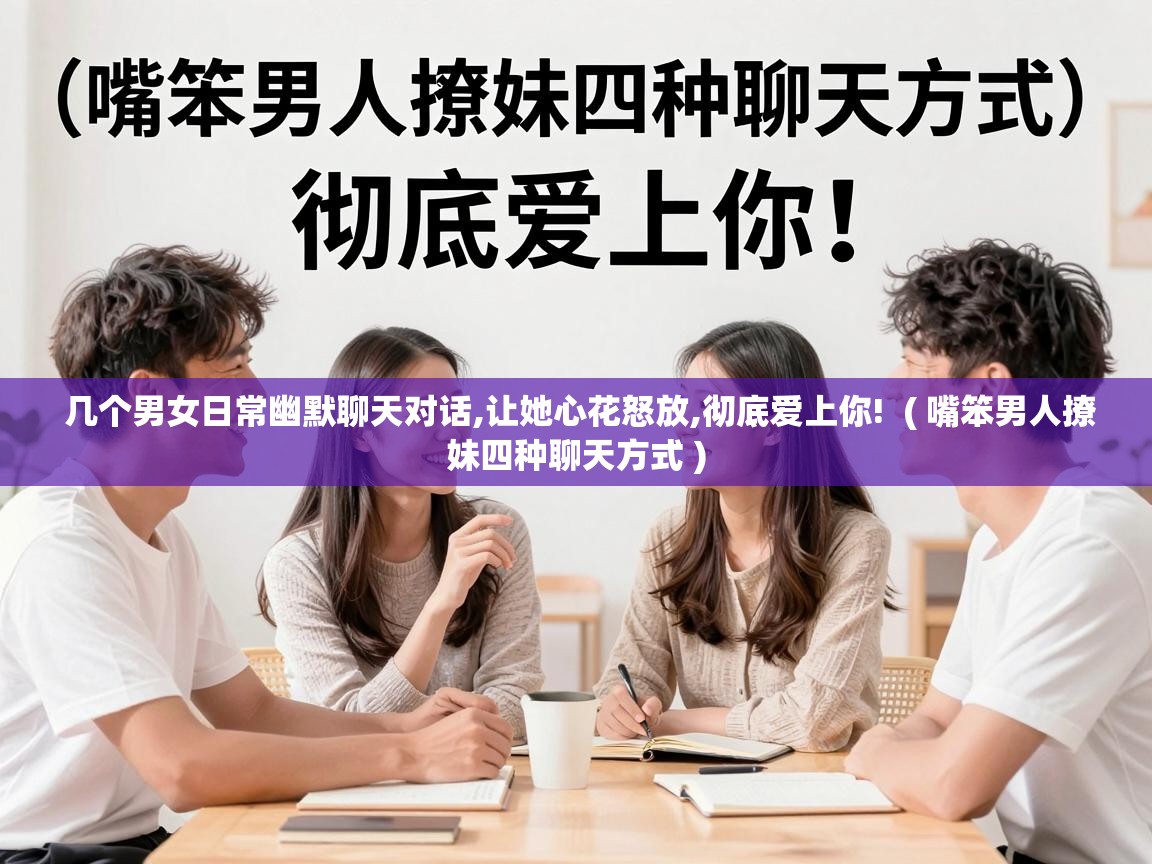  几个男女日常幽默聊天对话,让她心花怒放,彻底爱上你!  ( 嘴笨男人撩妹四种聊天方式 )