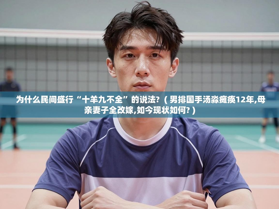  为什么民间盛行“十羊九不全”的说法?  ( 男排国手汤淼瘫痪12年,母亲妻子全改嫁,如今现状如何? )