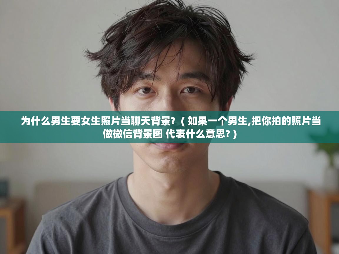  为什么男生要女生照片当聊天背景?  ( 如果一个男生,把你拍的照片当做微信背景图 代表什么意思? )