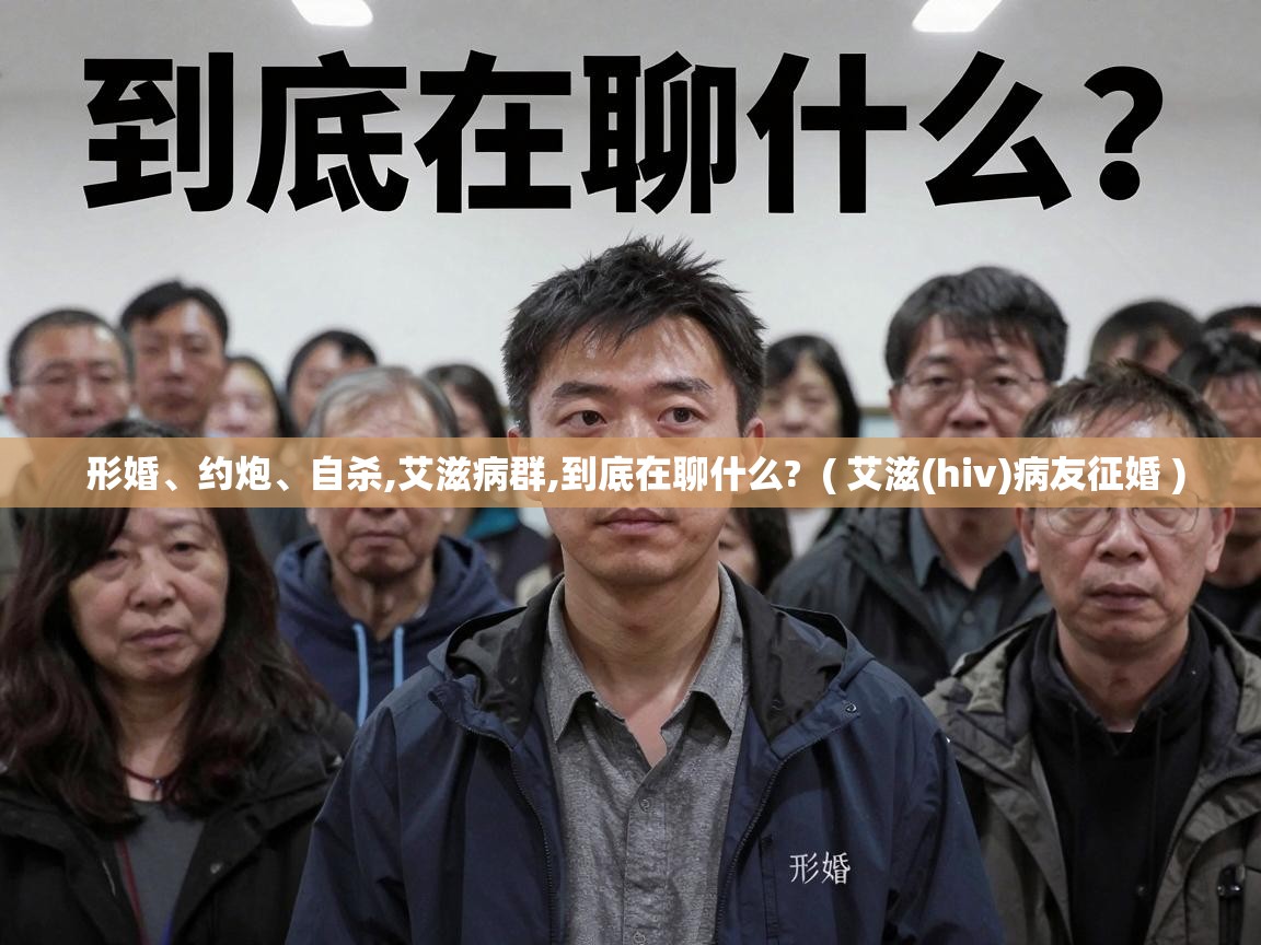  形婚、约炮、自杀,艾滋病群,到底在聊什么?  ( 艾滋(hiv)病友征婚 )