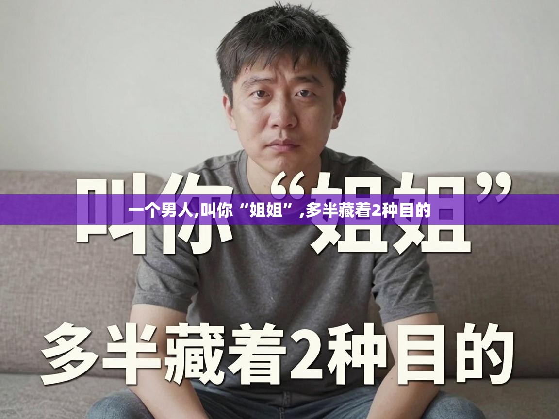  一个男人,叫你“姐姐”,多半藏着2种目的 