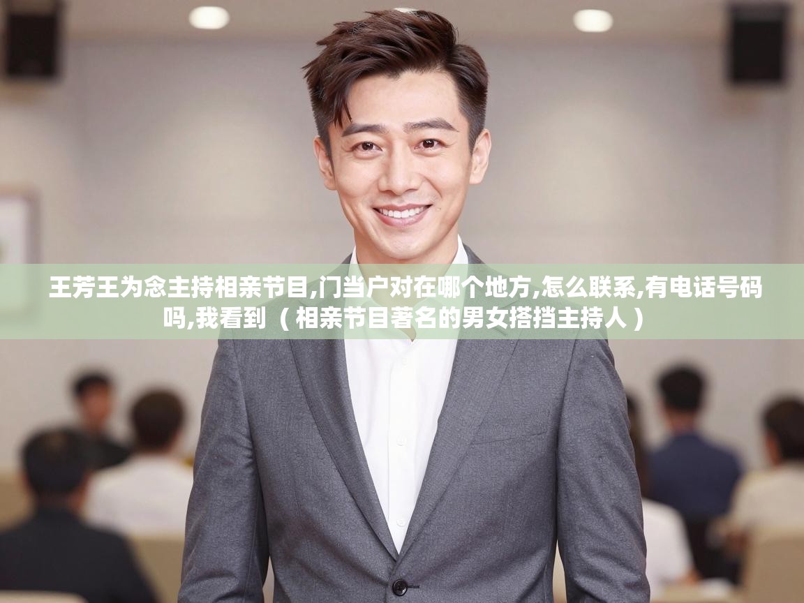  王芳王为念主持相亲节目,门当户对在哪个地方,怎么联系,有电话号码吗,我看到  ( 相亲节目著名的男女搭挡主持人 )