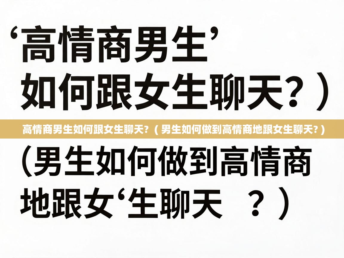  高情商男生如何跟女生聊天?  ( 男生如何做到高情商地跟女生聊天? )
