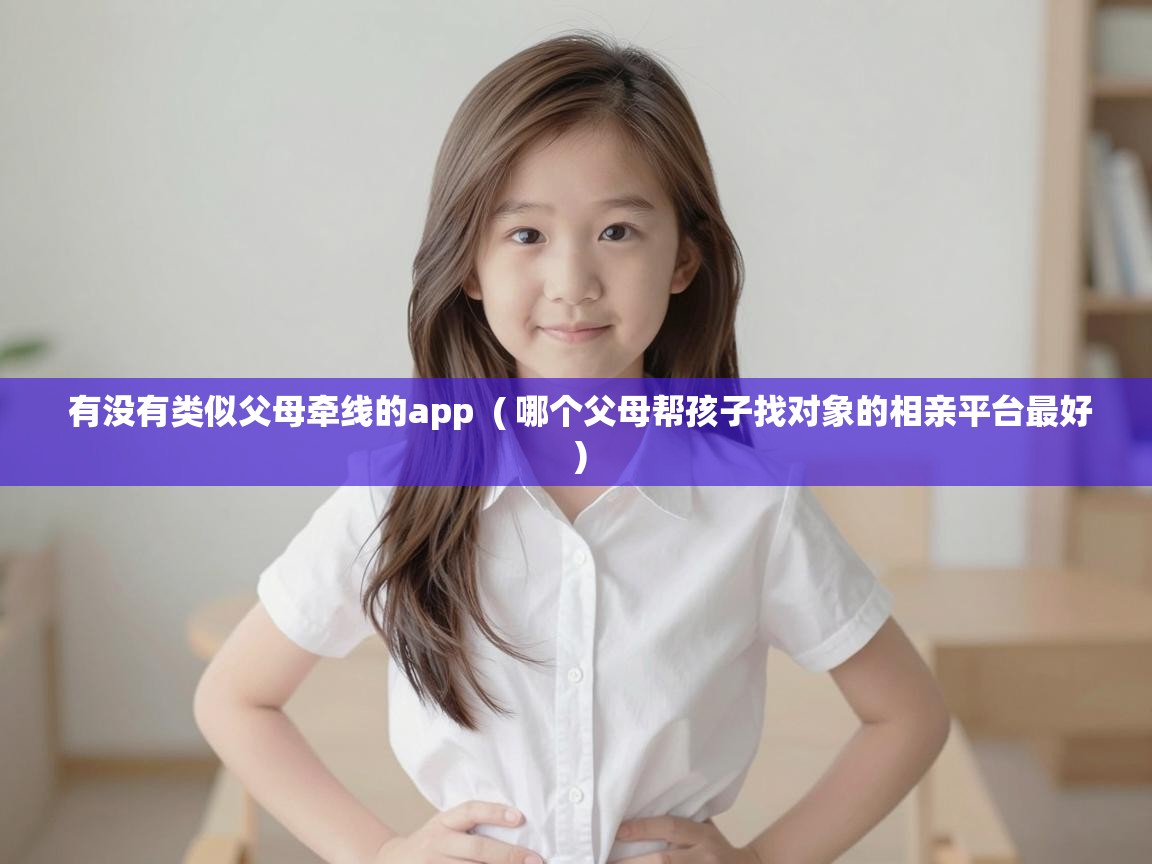  有没有类似父母牵线的app  ( 哪个父母帮孩子找对象的相亲平台最好 )