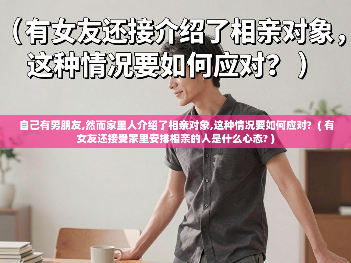  自己有男朋友,然而家里人介绍了相亲对象,这种情况要如何应对?  ( 有女友还接受家里安排相亲的人是什么心态? )