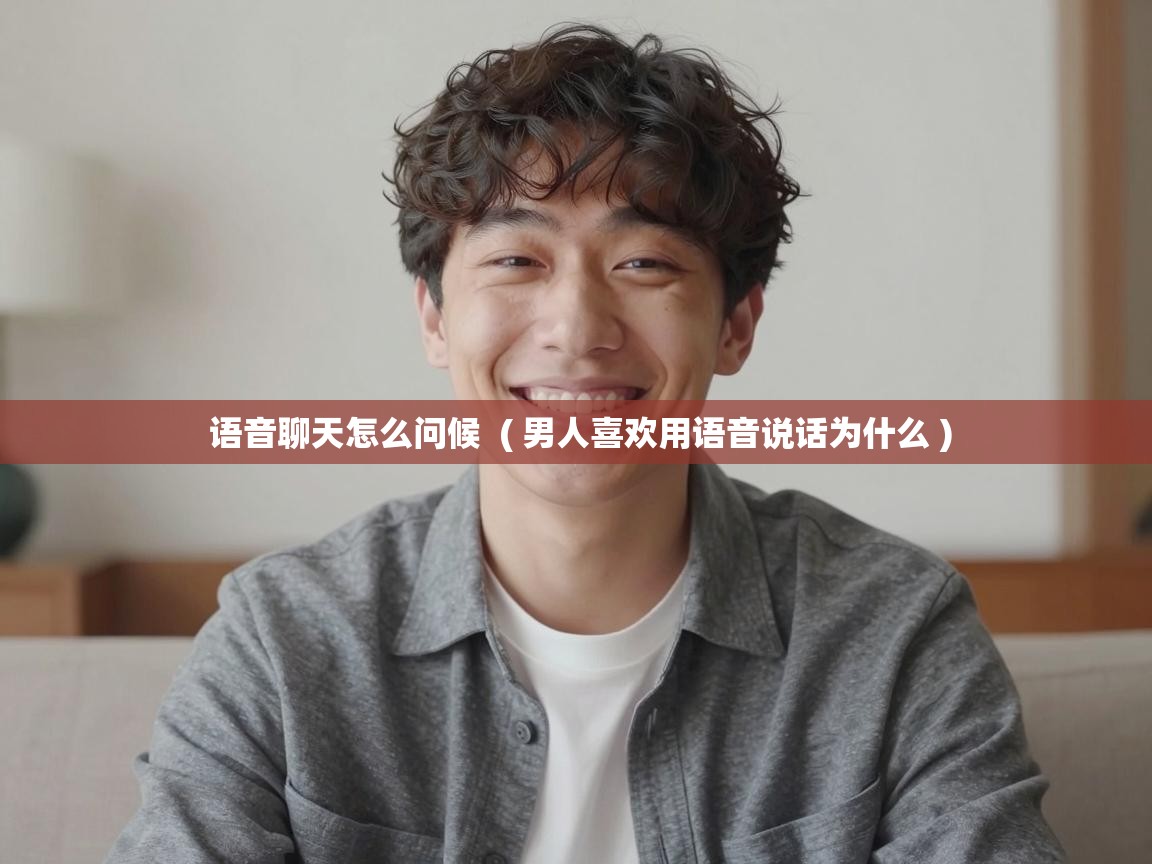 语音聊天怎么问候 ( 男人喜欢用语音说话为什么 ) 语音聊天怎么问候 ( 男人喜欢用语音说话为什么 )