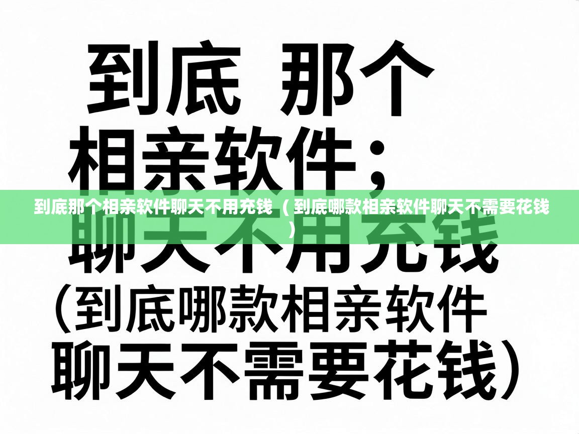 到底那个相亲软件聊天不用充钱 ( 到底哪款相亲软件聊天不需要花钱 ) 到底那个相亲软件聊天不用充钱 ( 到底哪款相亲软件聊天不需要花钱 )
