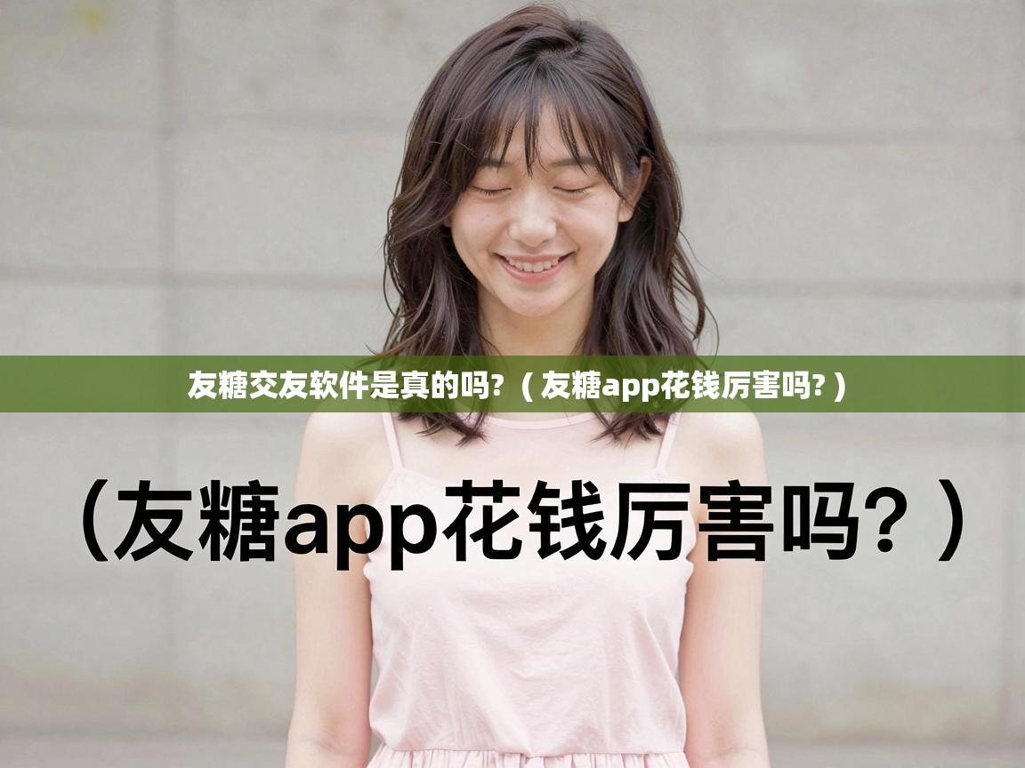  友糖交友软件是真的吗?  ( 友糖app花钱厉害吗? )