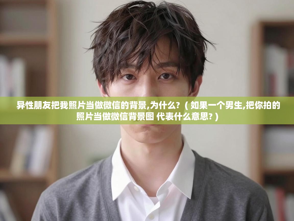  异性朋友把我照片当做微信的背景,为什么?  ( 如果一个男生,把你拍的照片当做微信背景图 代表什么意思? )