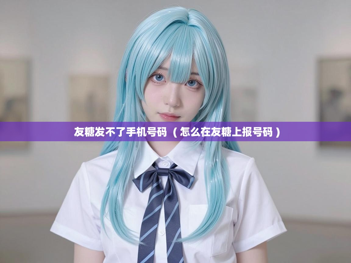 友糖发不了手机号码  ( 怎么在友糖上报号码 )
