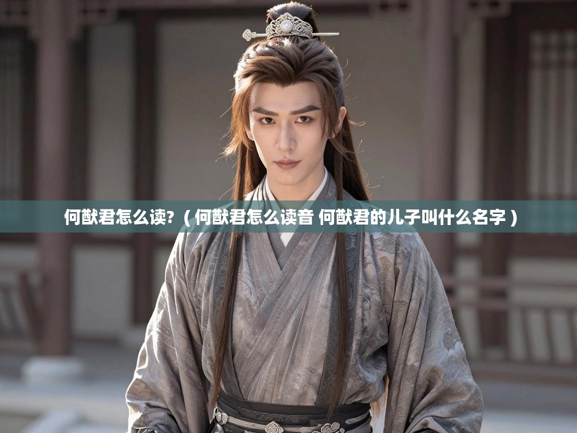 何猷君怎么读? ( 何猷君怎么读音 何猷君的儿子叫什么名字 ) 何猷君怎么读? ( 何猷君怎么读音 何猷君的儿子叫什么名字 )