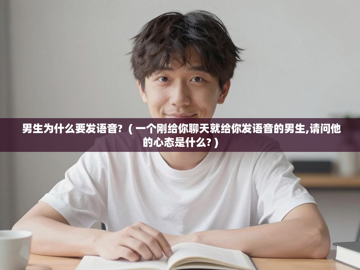  男生为什么要发语音?  ( 一个刚给你聊天就给你发语音的男生,请问他的心态是什么? )