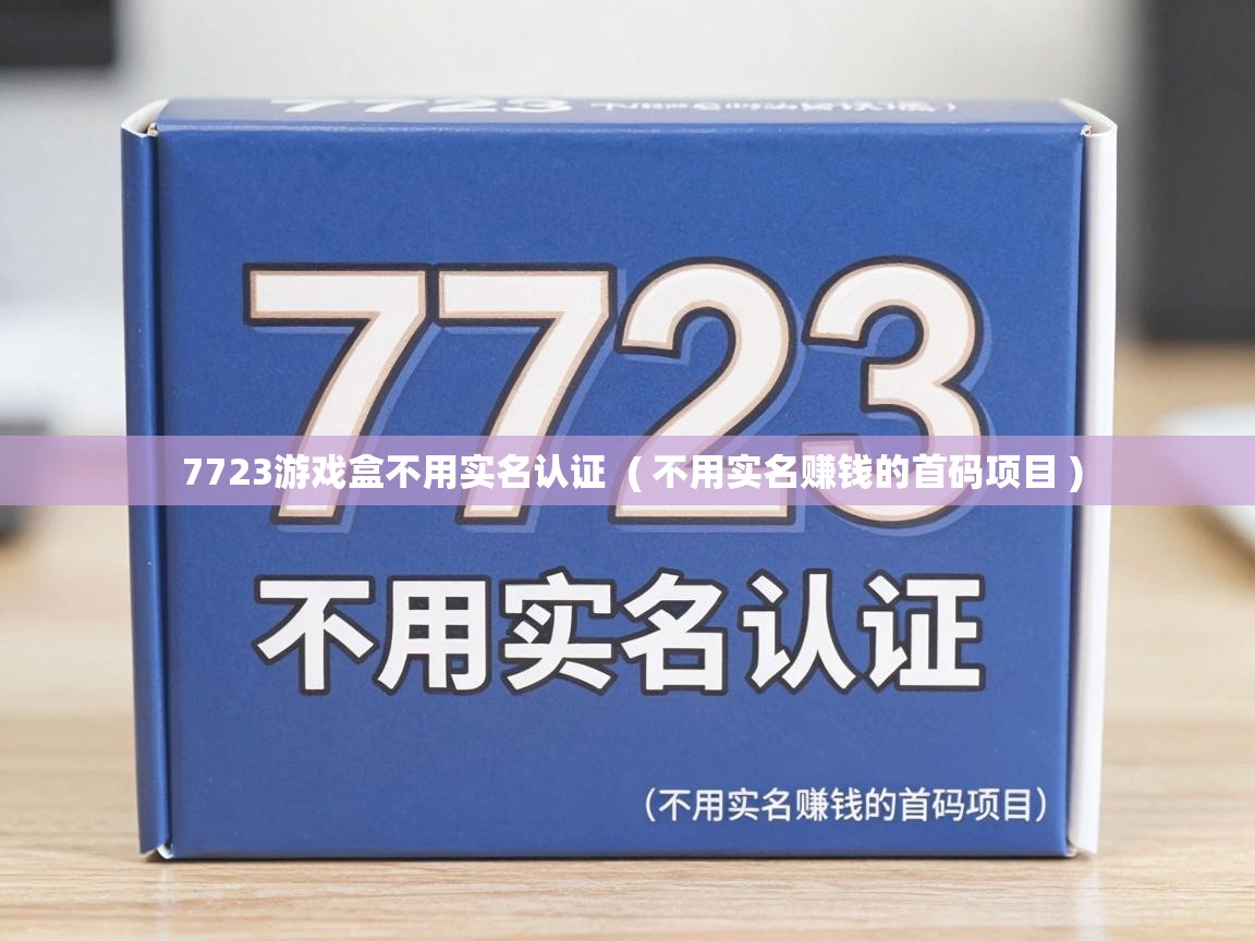  7723游戏盒不用实名认证  ( 不用实名赚钱的首码项目 )
