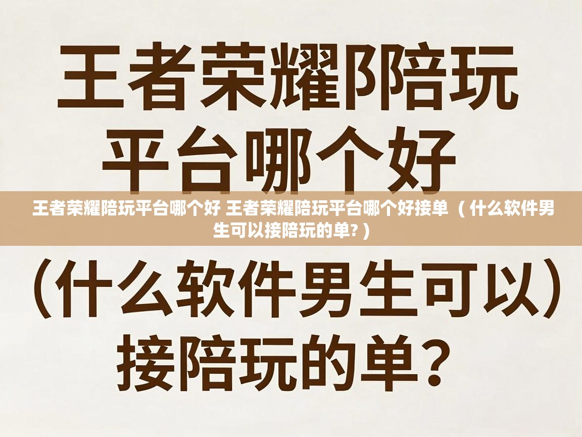  王者荣耀陪玩平台哪个好 王者荣耀陪玩平台哪个好接单  ( 什么软件男生可以接陪玩的单? )
